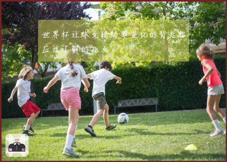 世界杯让球竞猜赔率变化的背后你应该了解的几点