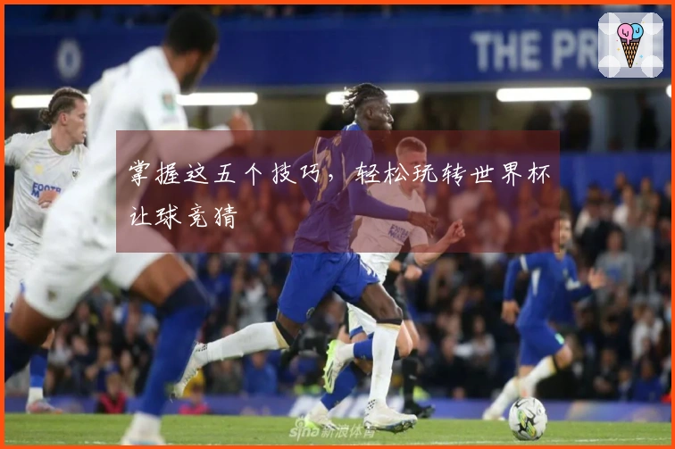 掌握这五个技巧，轻松玩转世界杯让球竞猜