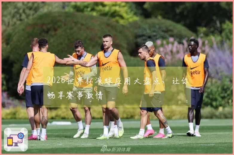 2026世界杯滚球应用大盘点，让你畅享赛事激情