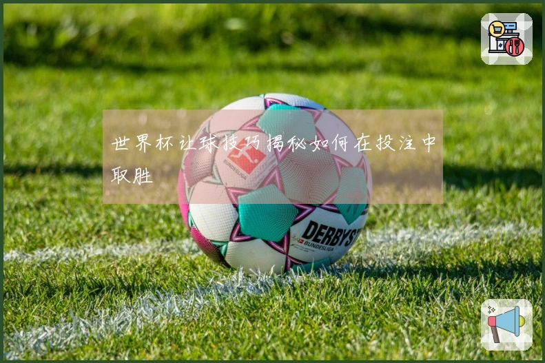 世界杯让球技巧揭秘如何在投注中取胜