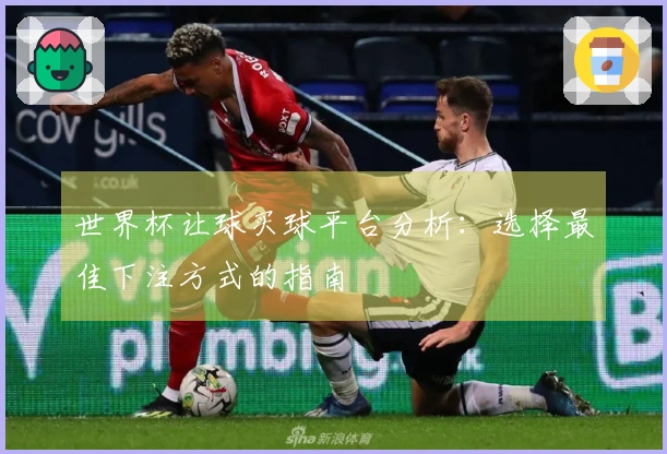 世界杯让球买球平台分析：选择最佳下注方式的指南
