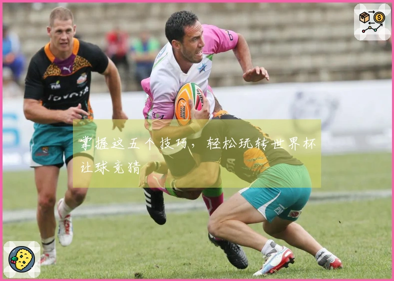掌握这五个技巧，轻松玩转世界杯让球竞猜