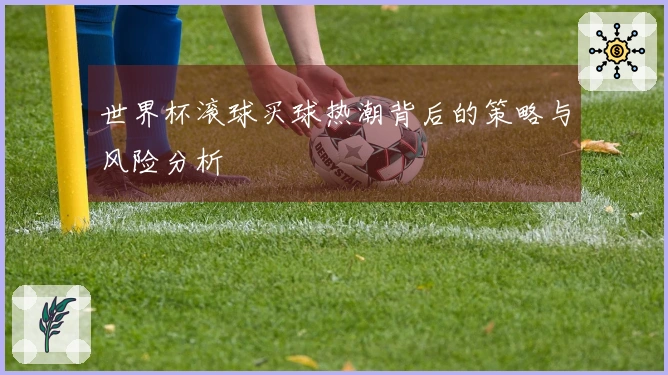 世界杯滚球买球热潮背后的策略与风险分析