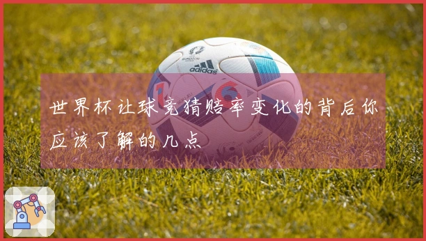 世界杯让球竞猜赔率变化的背后你应该了解的几点