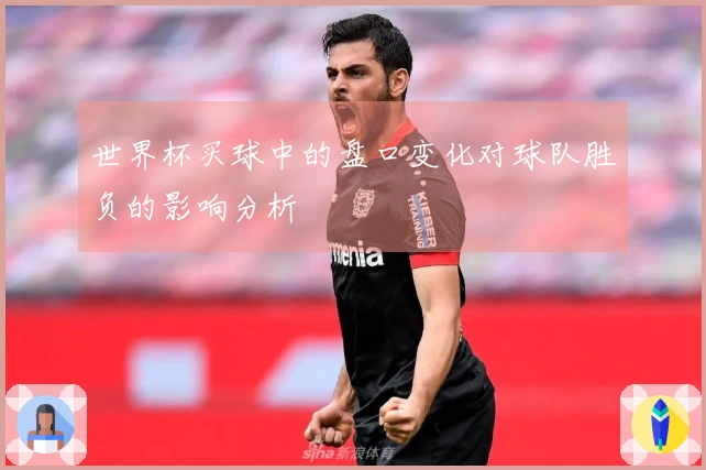 世界杯买球中的盘口变化对球队胜负的影响分析