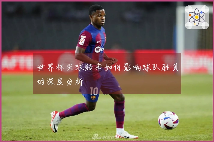 世界杯买球赔率如何影响球队胜负的深度分析